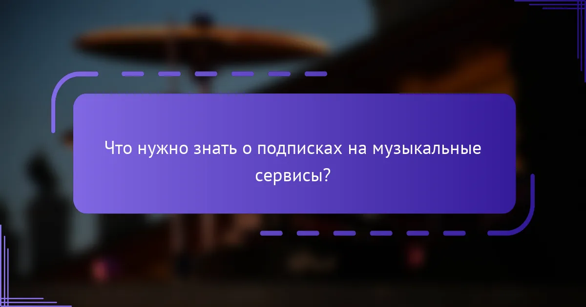 Что нужно знать о подписках на музыкальные сервисы?