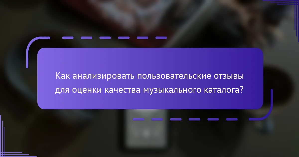 Как анализировать пользовательские отзывы для оценки качества музыкального каталога?