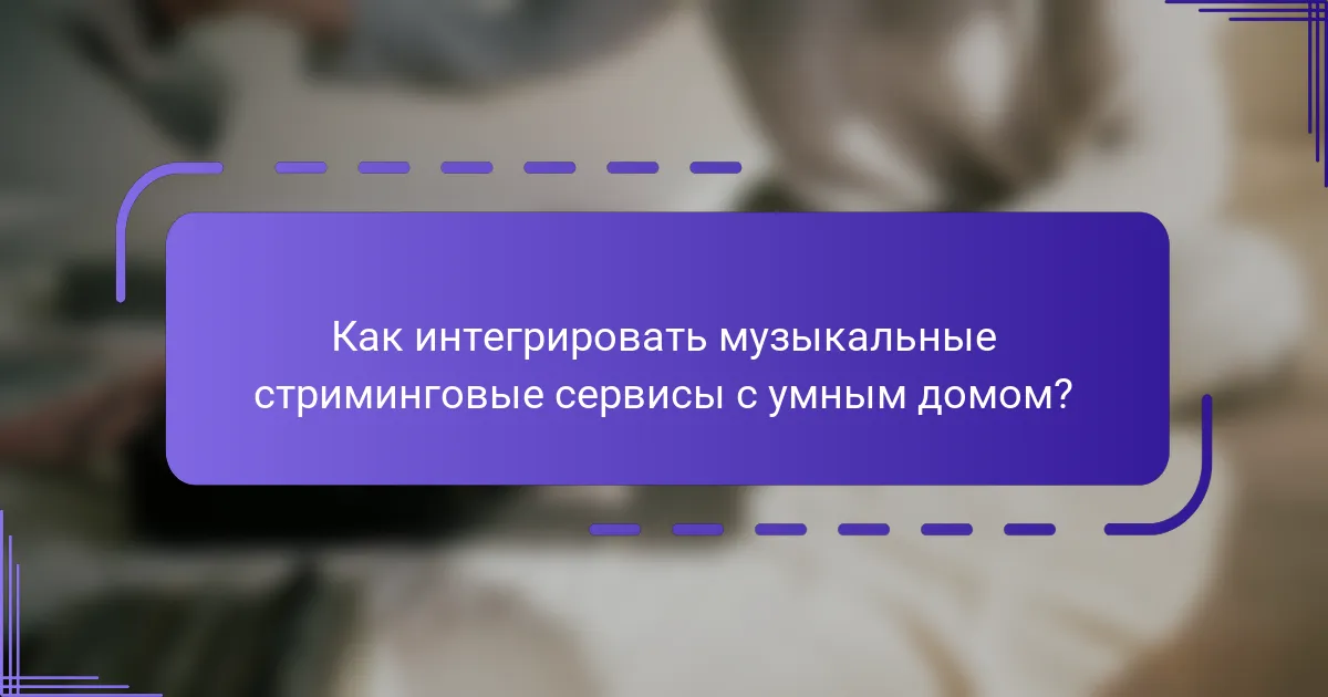 Как интегрировать музыкальные стриминговые сервисы с умным домом?