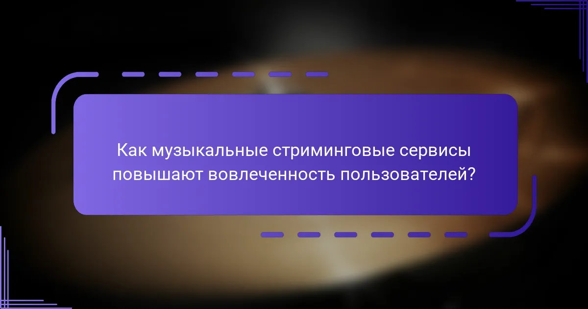 Как музыкальные стриминговые сервисы повышают вовлеченность пользователей?