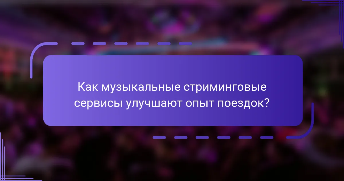 Как музыкальные стриминговые сервисы улучшают опыт поездок?