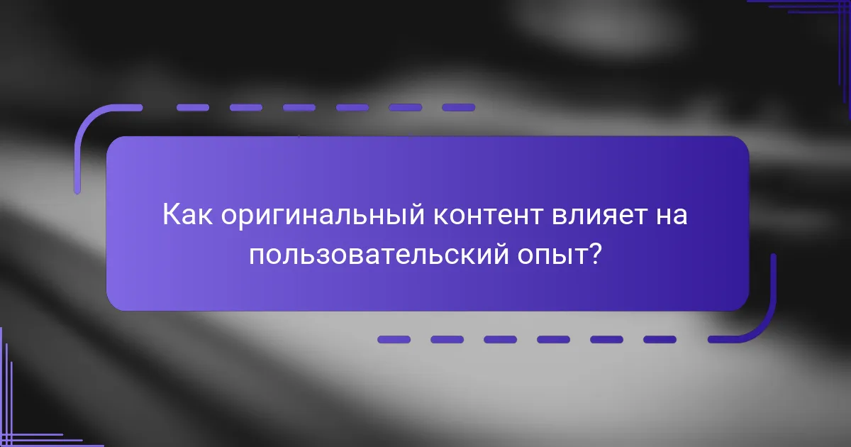 Как оригинальный контент влияет на пользовательский опыт?