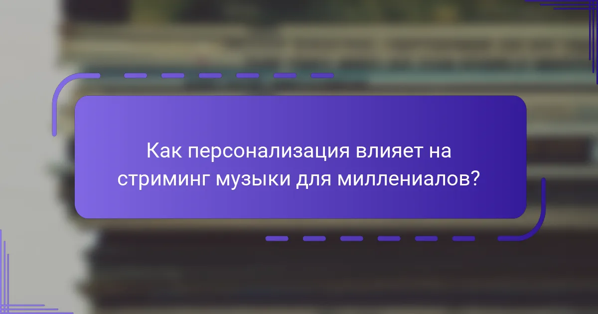 Как персонализация влияет на стриминг музыки для миллениалов?