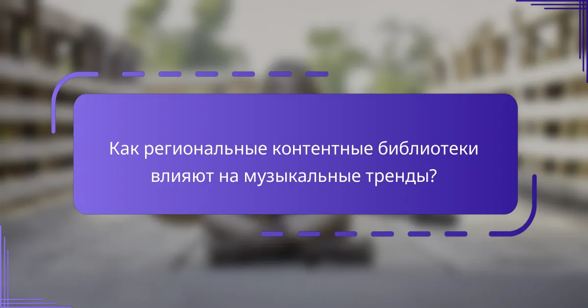 Как региональные контентные библиотеки влияют на музыкальные тренды?