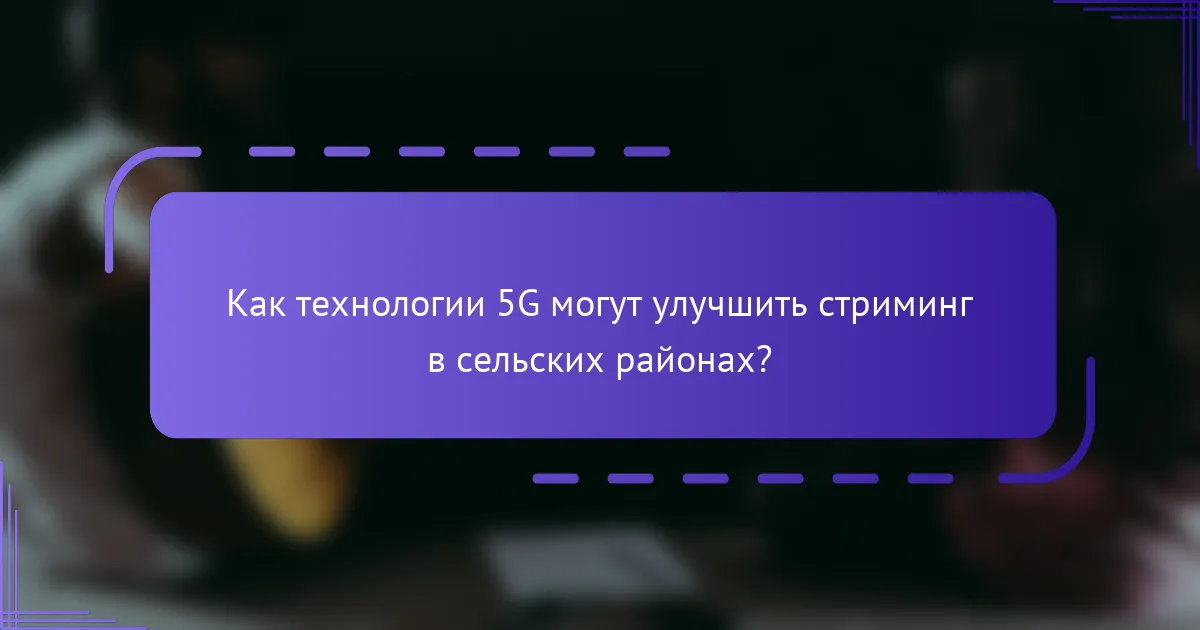 Как технологии 5G могут улучшить стриминг в сельских районах?