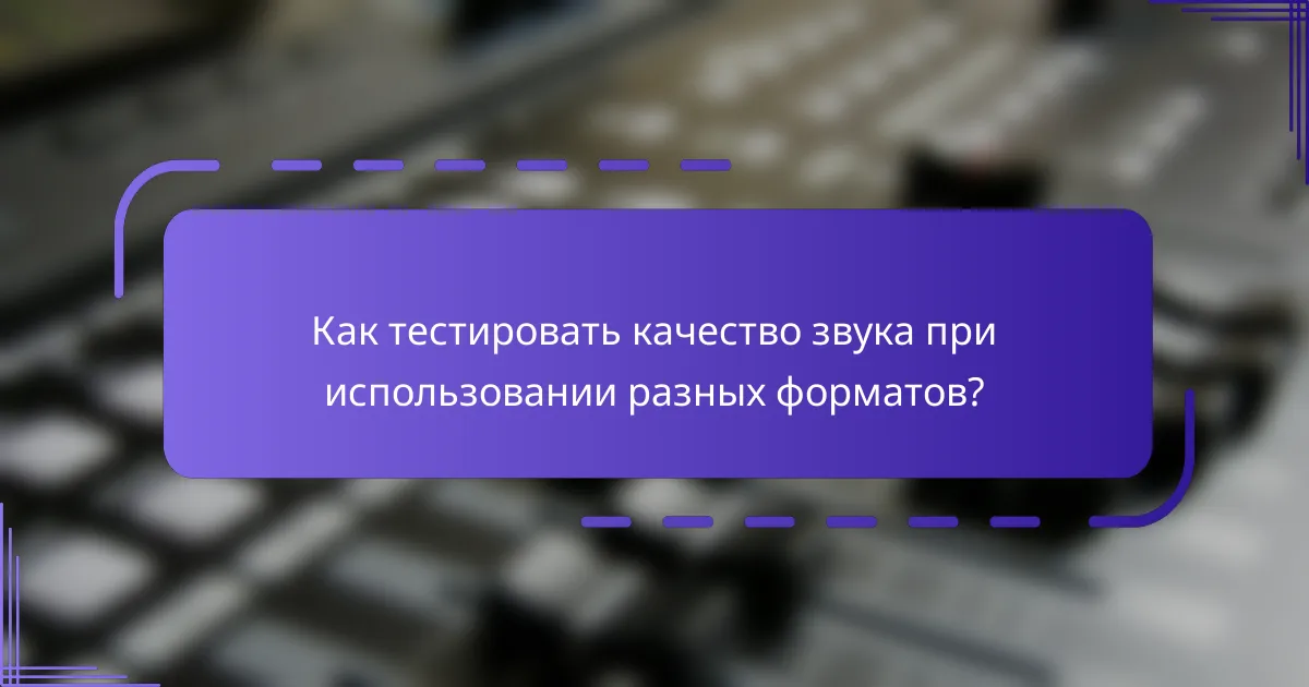 Как тестировать качество звука при использовании разных форматов?