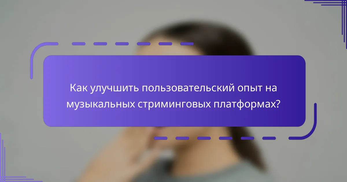 Как улучшить пользовательский опыт на музыкальных стриминговых платформах?