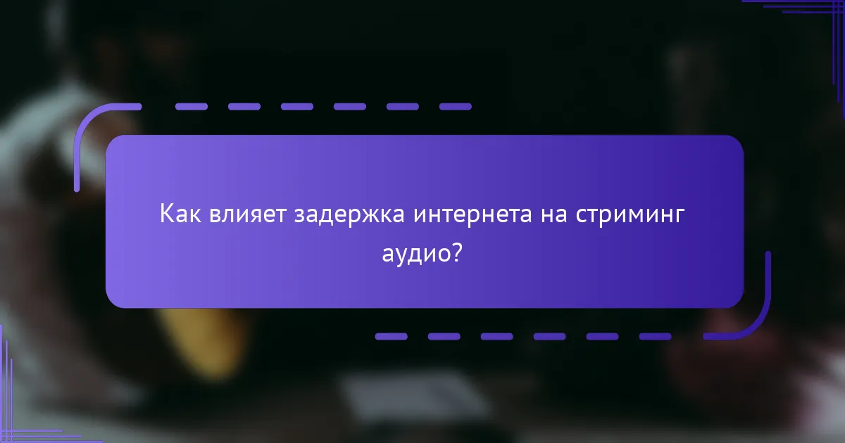 Как влияет задержка интернета на стриминг аудио?
