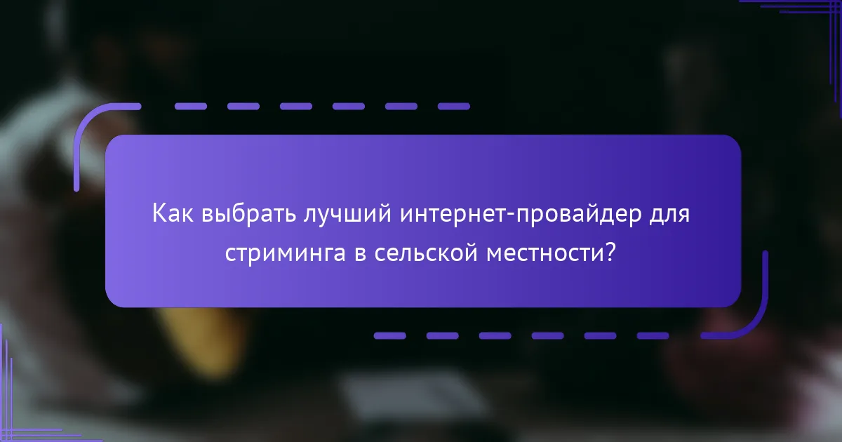 Как выбрать лучший интернет-провайдер для стриминга в сельской местности?