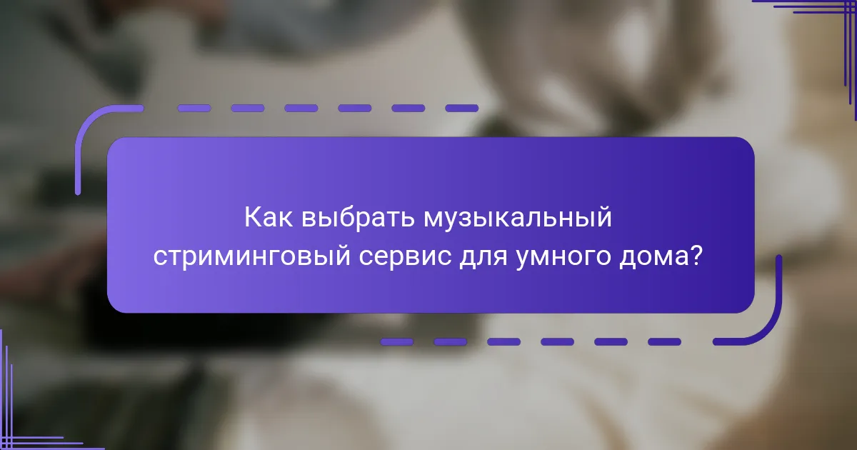 Как выбрать музыкальный стриминговый сервис для умного дома?