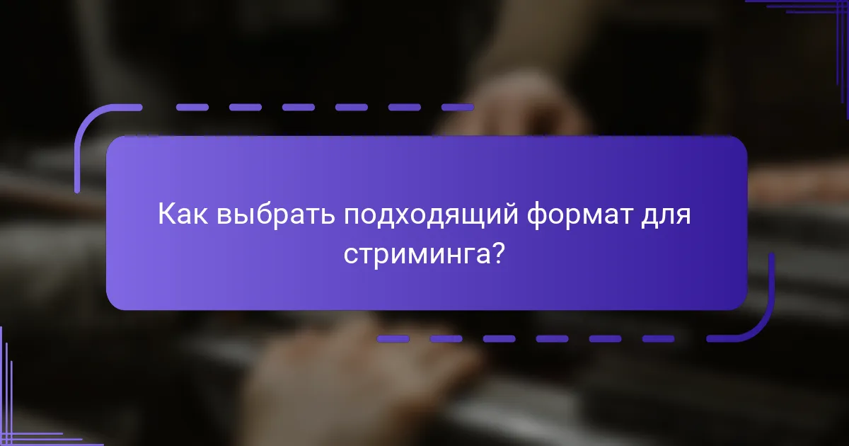 Как выбрать подходящий формат для стриминга?