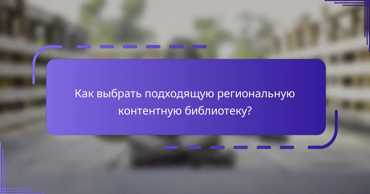 Как выбрать подходящую региональную контентную библиотеку?