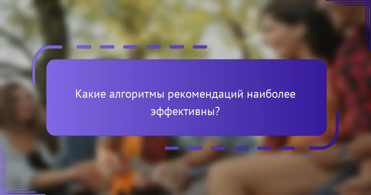 Какие алгоритмы рекомендаций наиболее эффективны?