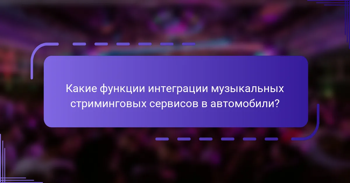 Какие функции интеграции музыкальных стриминговых сервисов в автомобили?