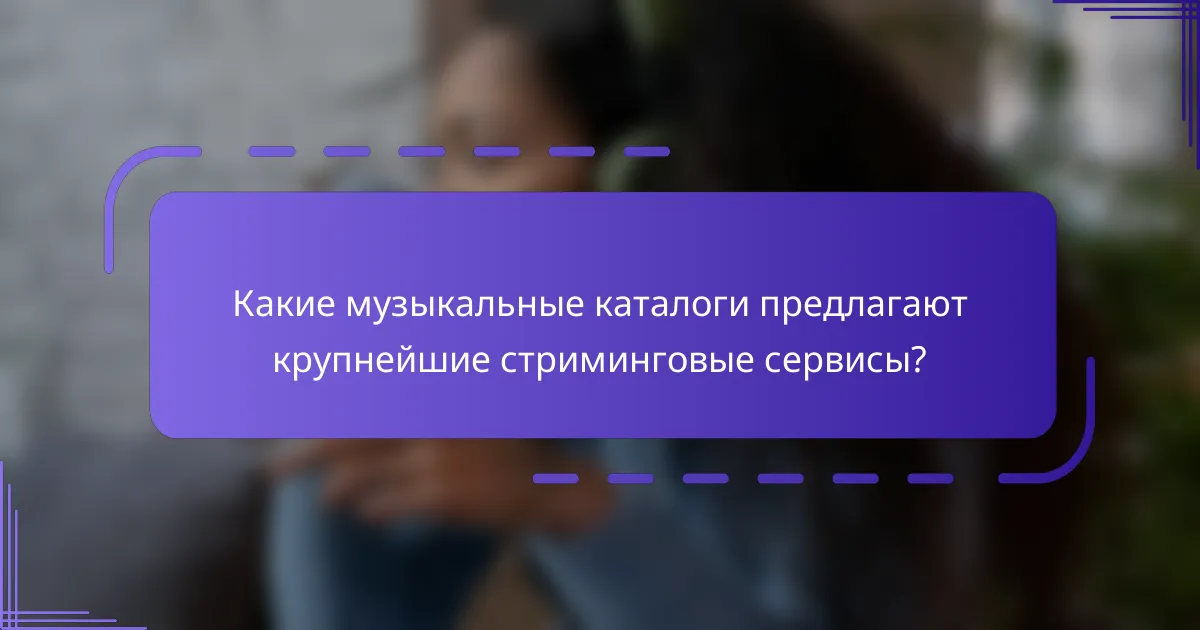 Какие музыкальные каталоги предлагают крупнейшие стриминговые сервисы?