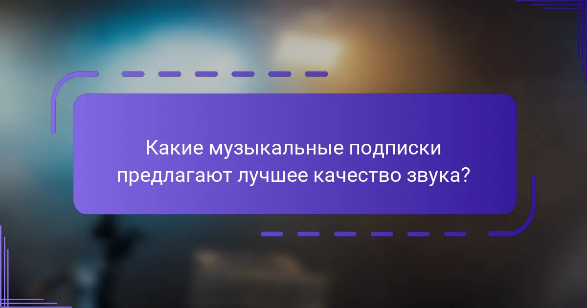 Какие музыкальные подписки предлагают лучшее качество звука?