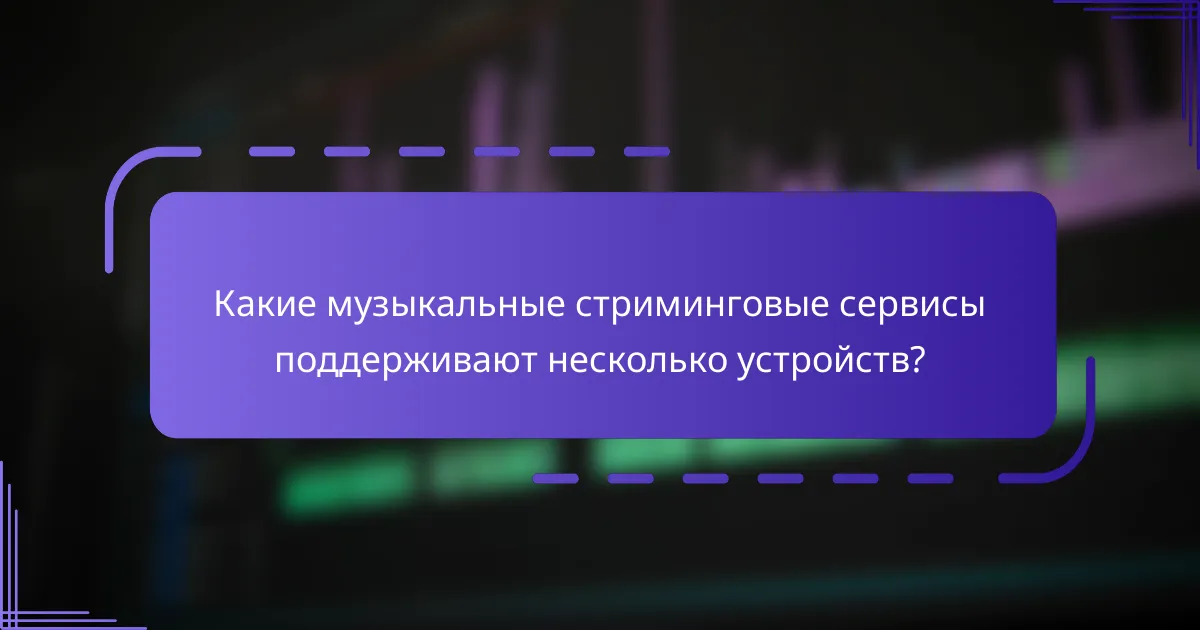 Какие музыкальные стриминговые сервисы поддерживают несколько устройств?