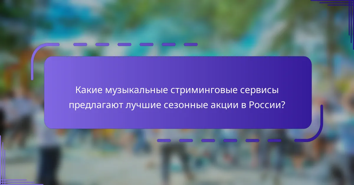 Какие музыкальные стриминговые сервисы предлагают лучшие сезонные акции в России?