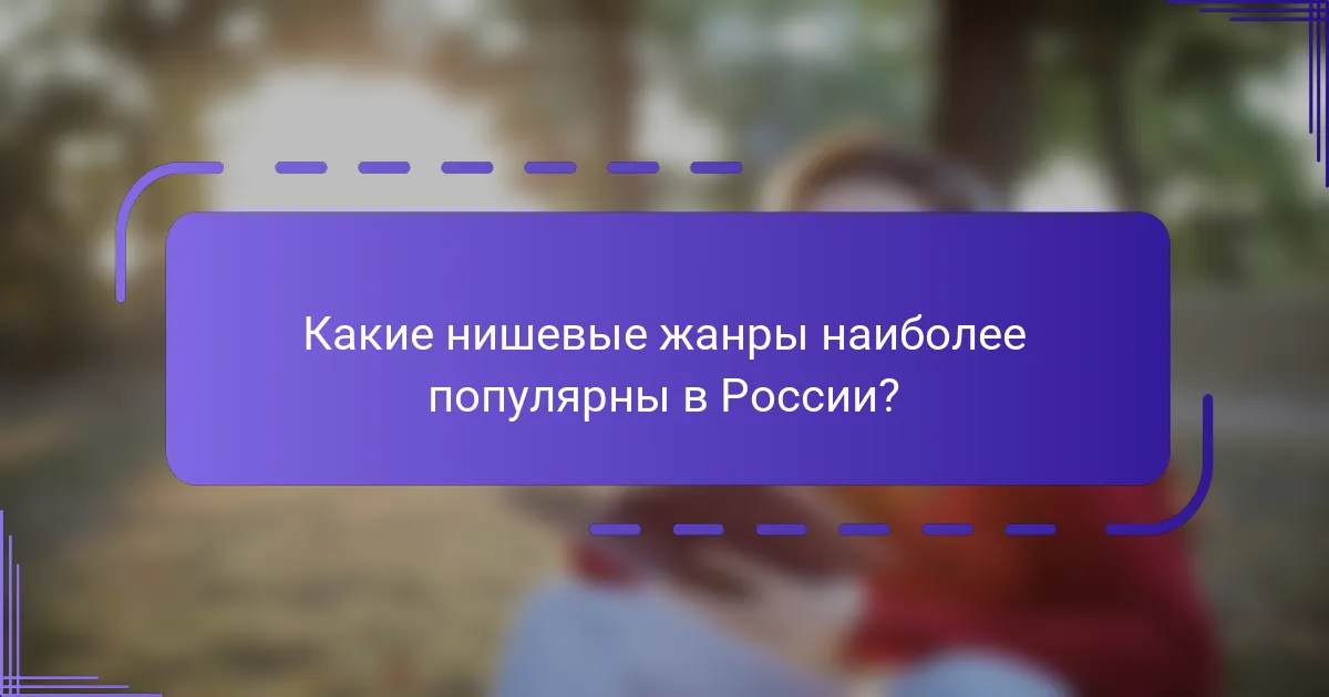 Какие нишевые жанры наиболее популярны в России?