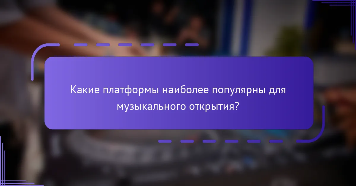 Какие платформы наиболее популярны для музыкального открытия?