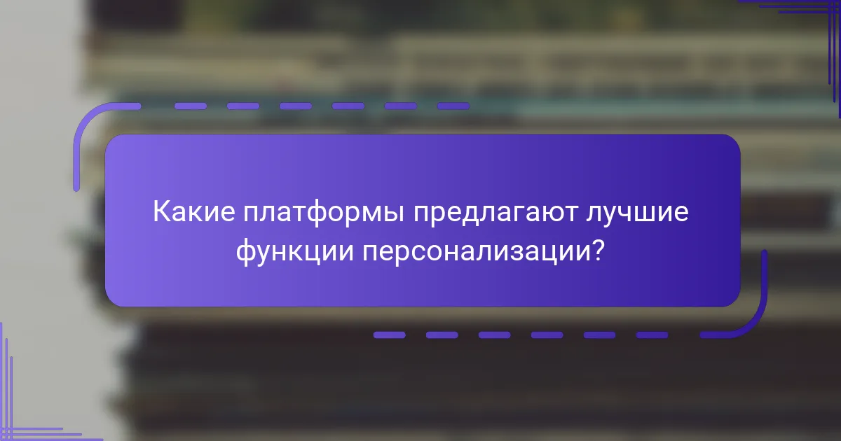 Какие платформы предлагают лучшие функции персонализации?