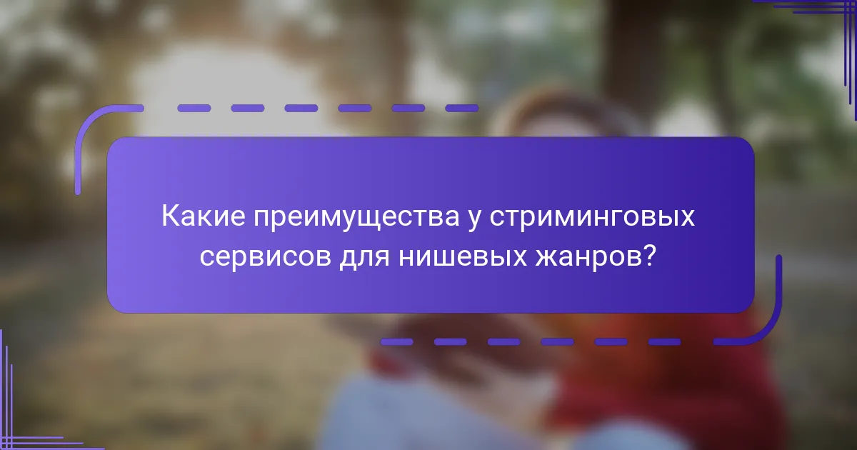 Какие преимущества у стриминговых сервисов для нишевых жанров?