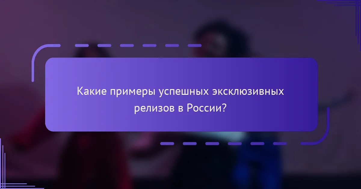 Какие примеры успешных эксклюзивных релизов в России?