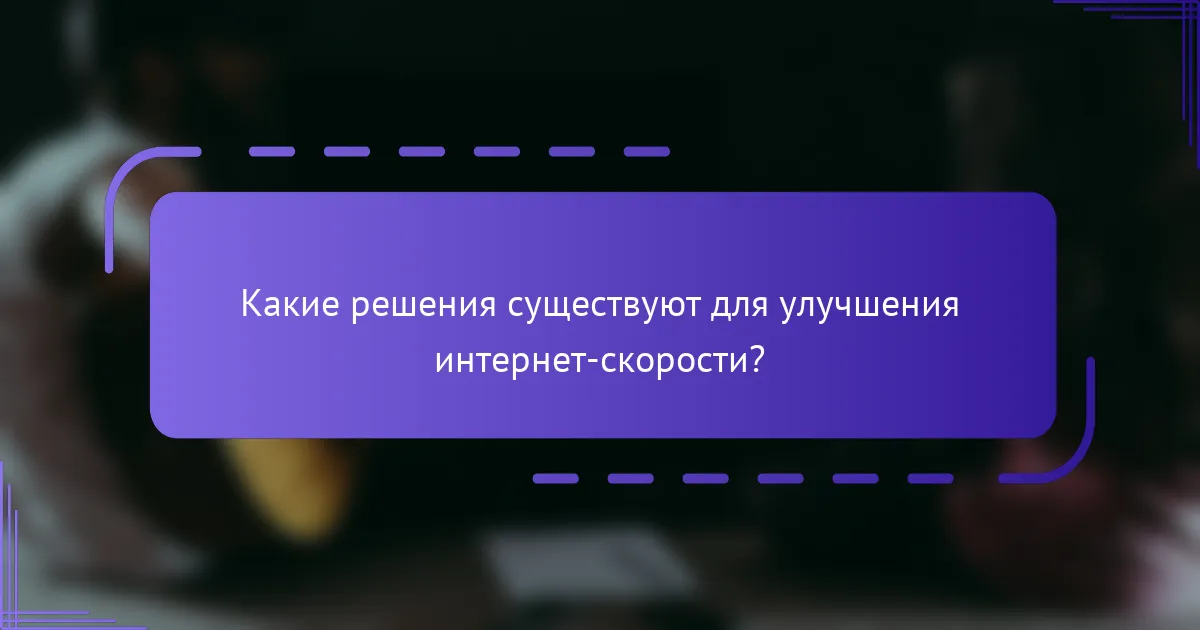 Какие решения существуют для улучшения интернет-скорости?