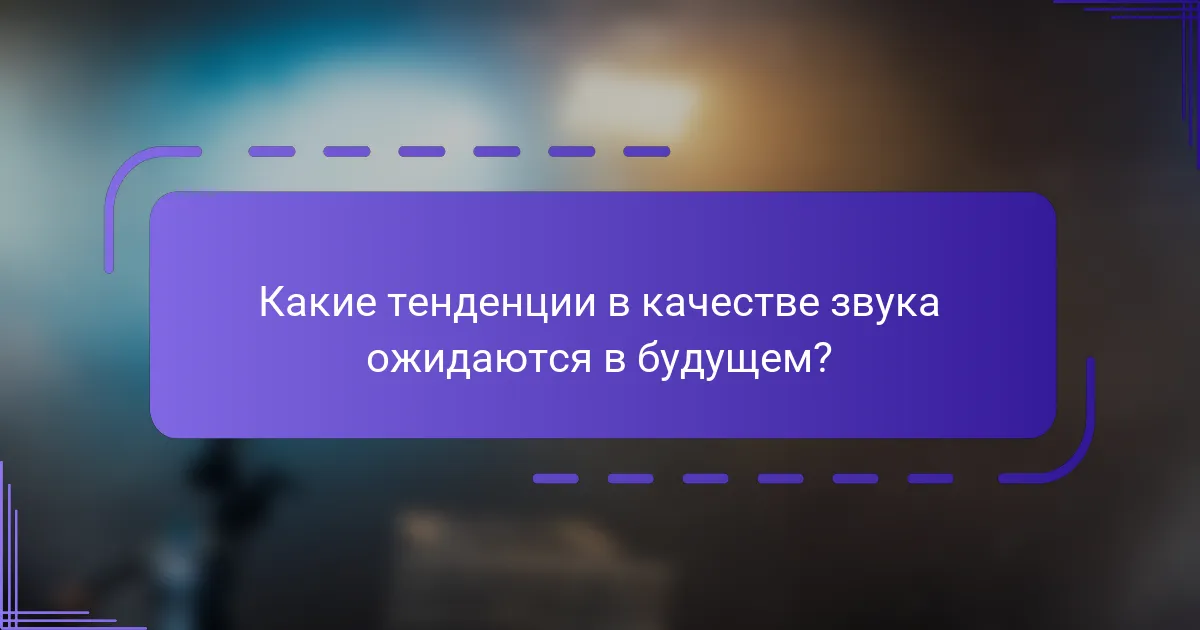 Какие тенденции в качестве звука ожидаются в будущем?
