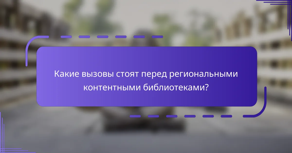 Какие вызовы стоят перед региональными контентными библиотеками?