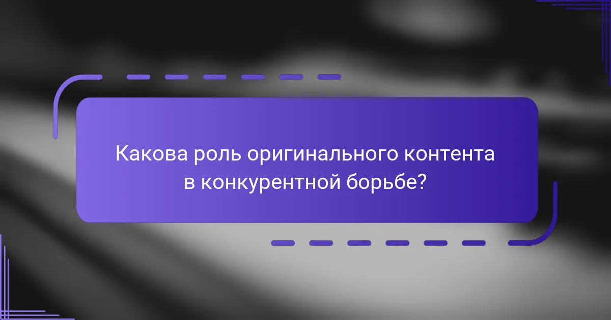 Какова роль оригинального контента в конкурентной борьбе?