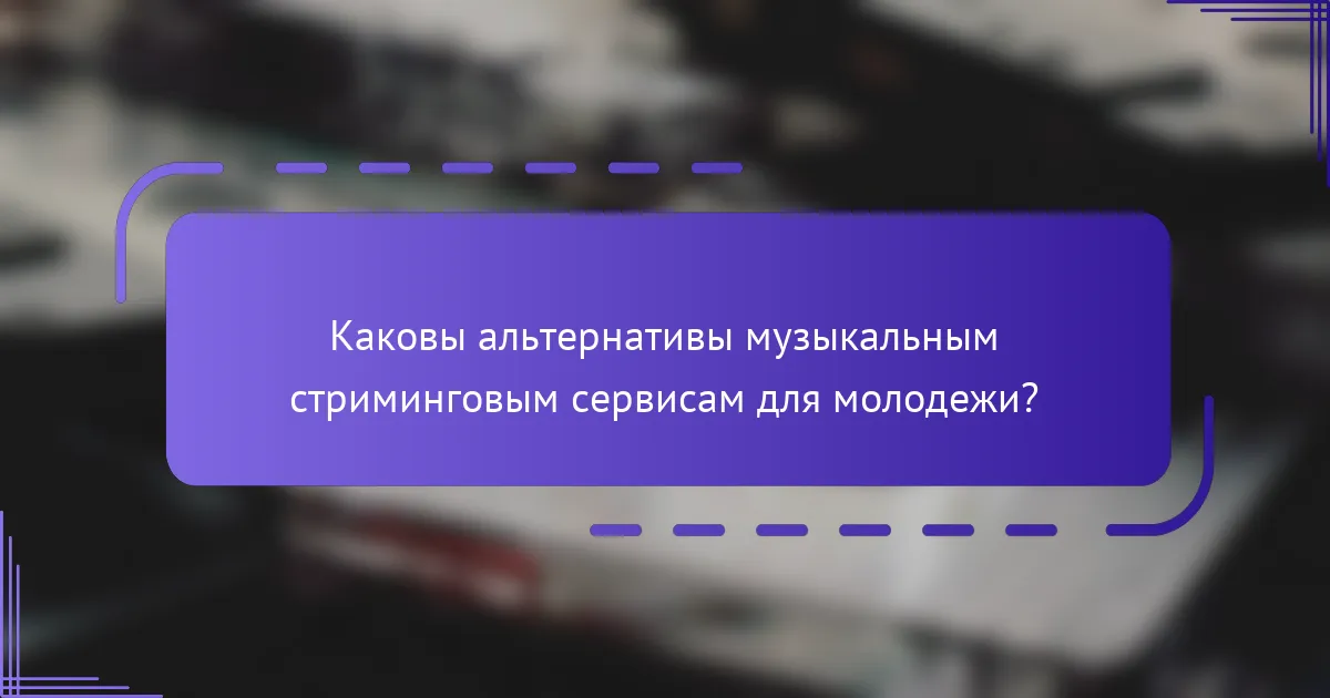 Каковы альтернативы музыкальным стриминговым сервисам для молодежи?
