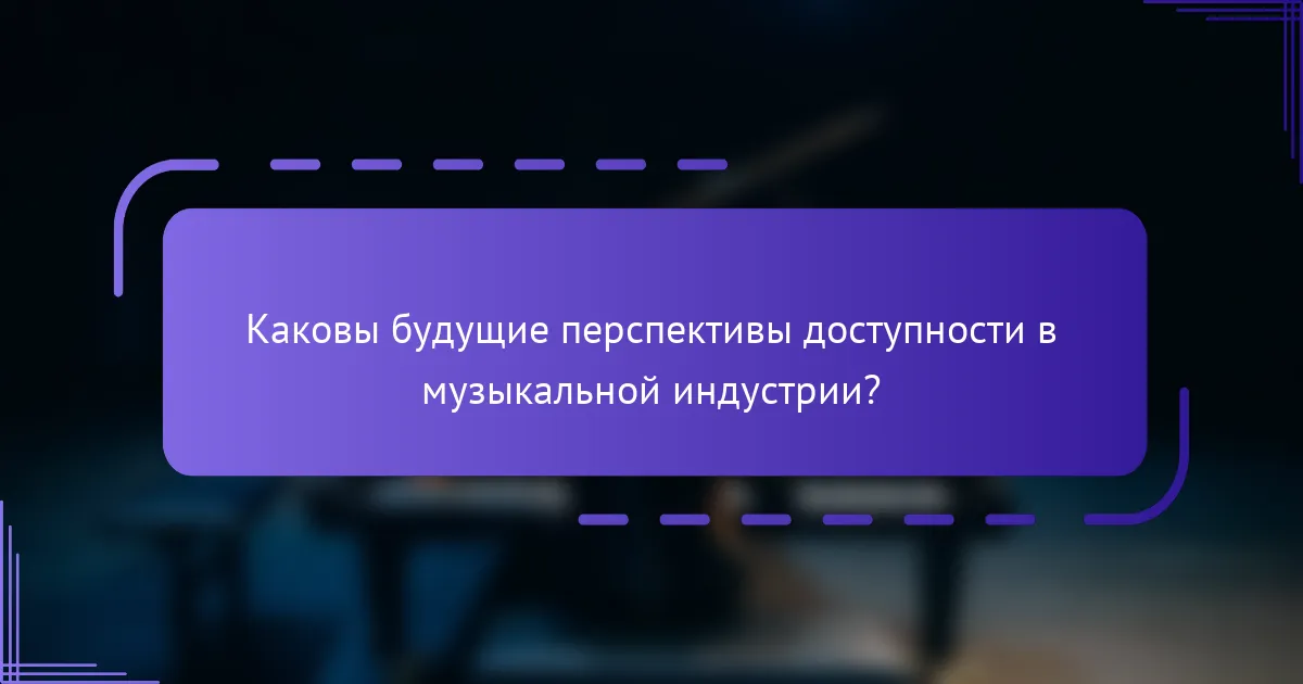 Каковы будущие перспективы доступности в музыкальной индустрии?