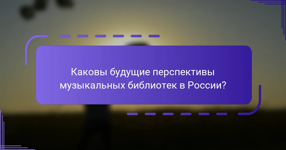 Каковы будущие перспективы музыкальных библиотек в России?