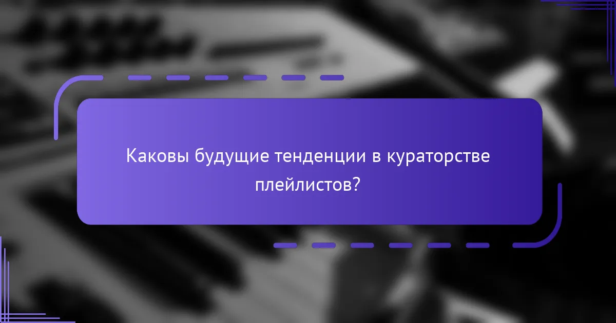 Каковы будущие тенденции в кураторстве плейлистов?