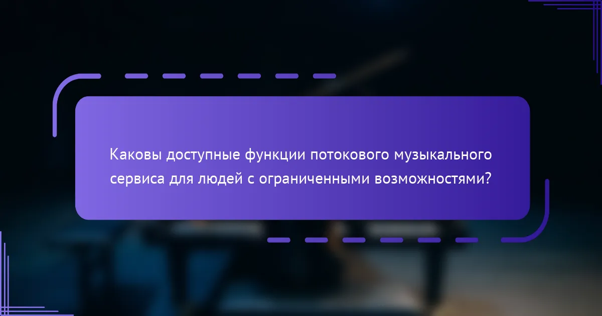 Каковы доступные функции потокового музыкального сервиса для людей с ограниченными возможностями?