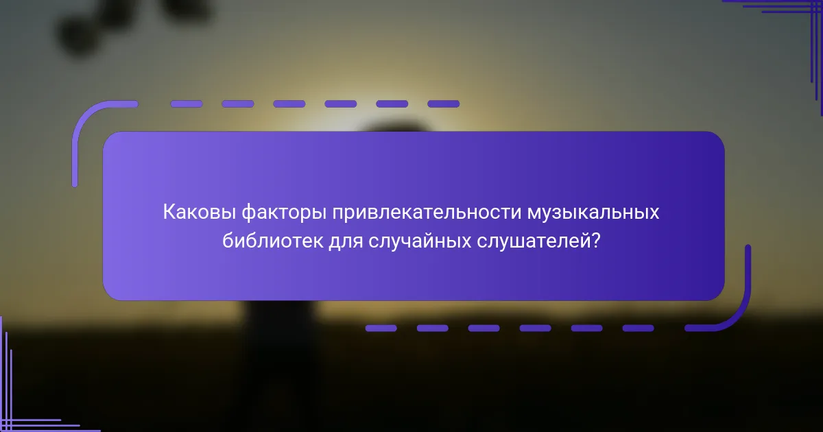 Каковы факторы привлекательности музыкальных библиотек для случайных слушателей?