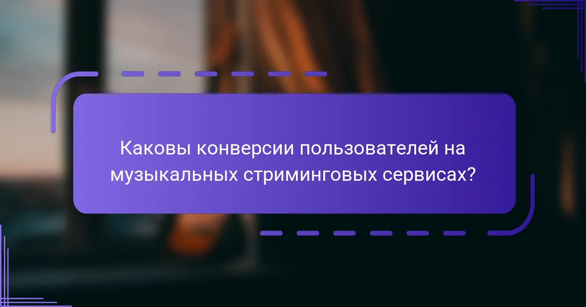 Каковы конверсии пользователей на музыкальных стриминговых сервисах?