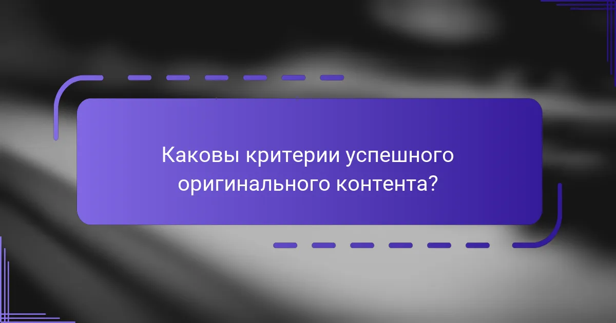Каковы критерии успешного оригинального контента?