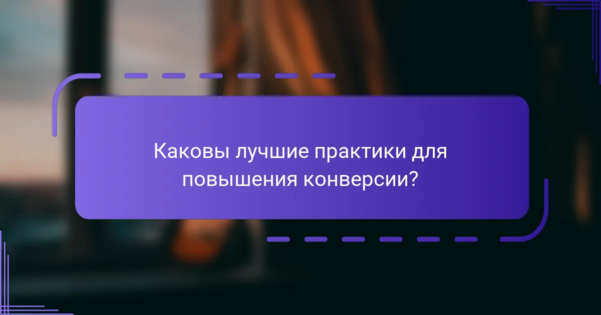 Каковы лучшие практики для повышения конверсии?