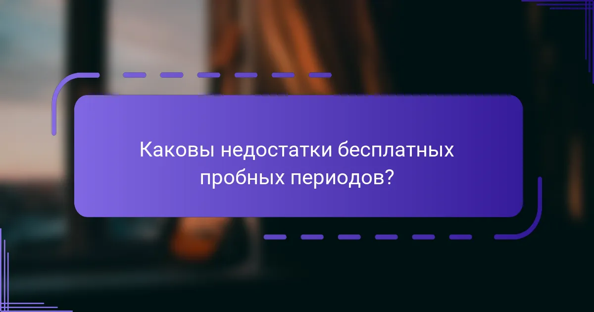 Каковы недостатки бесплатных пробных периодов?