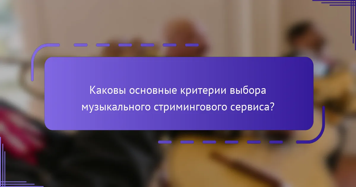 Каковы основные критерии выбора музыкального стримингового сервиса?