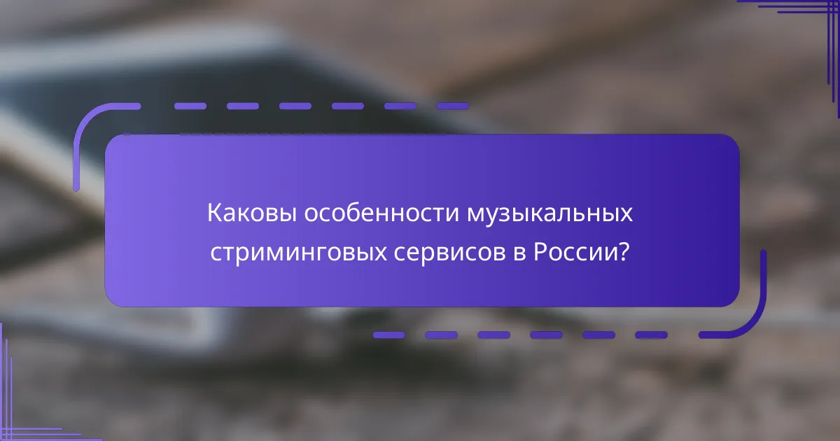 Каковы особенности музыкальных стриминговых сервисов в России?