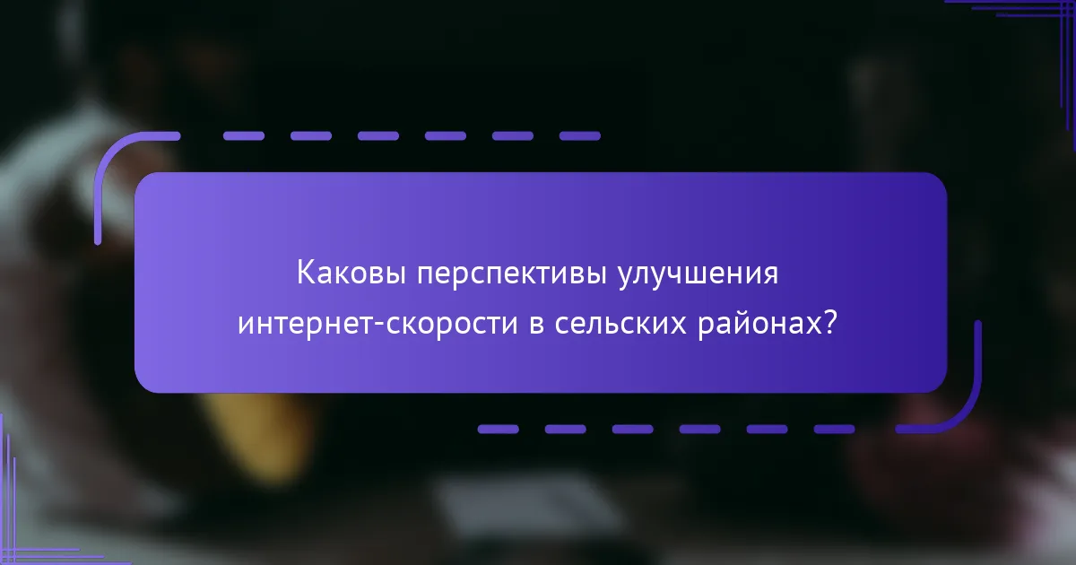 Каковы перспективы улучшения интернет-скорости в сельских районах?