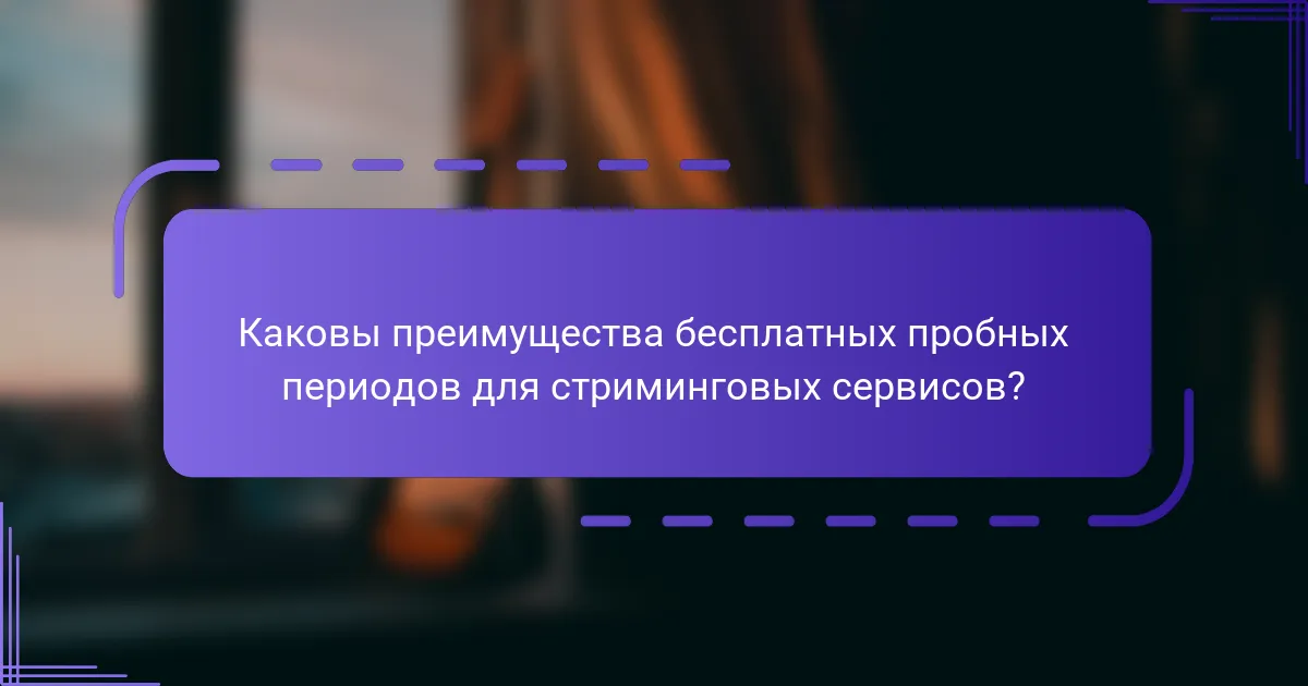 Каковы преимущества бесплатных пробных периодов для стриминговых сервисов?