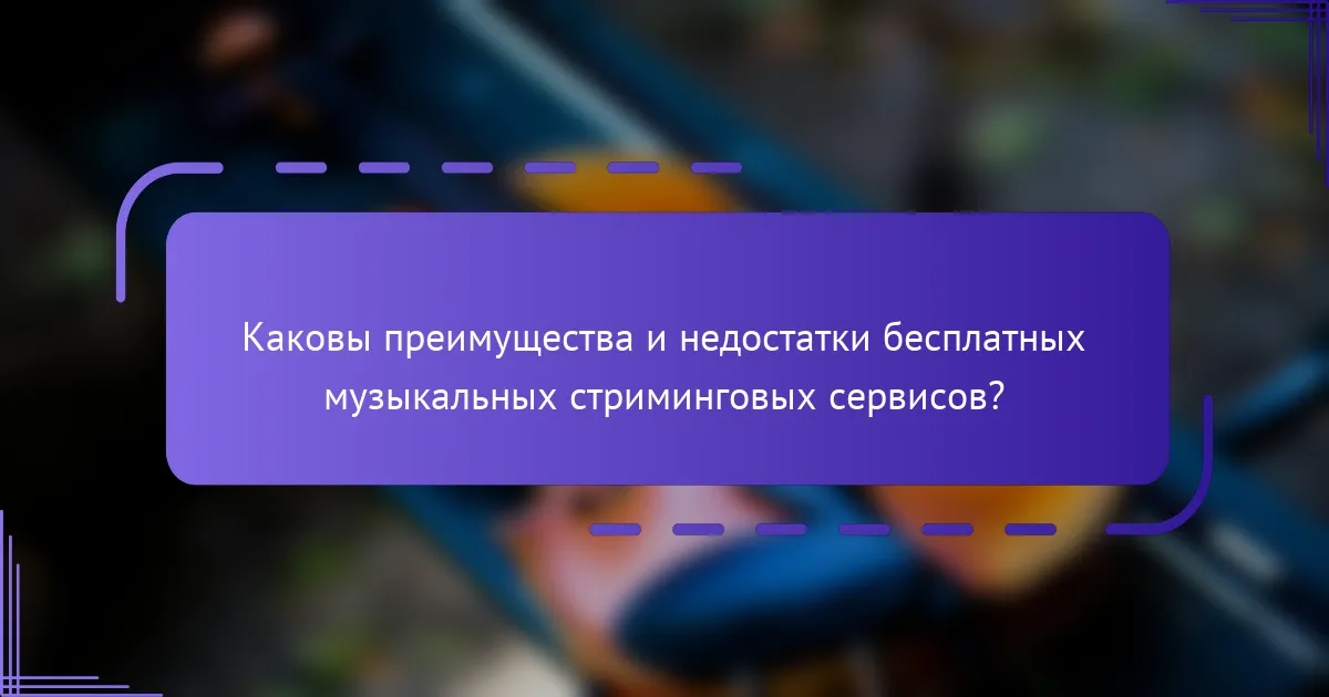 Каковы преимущества и недостатки бесплатных музыкальных стриминговых сервисов?