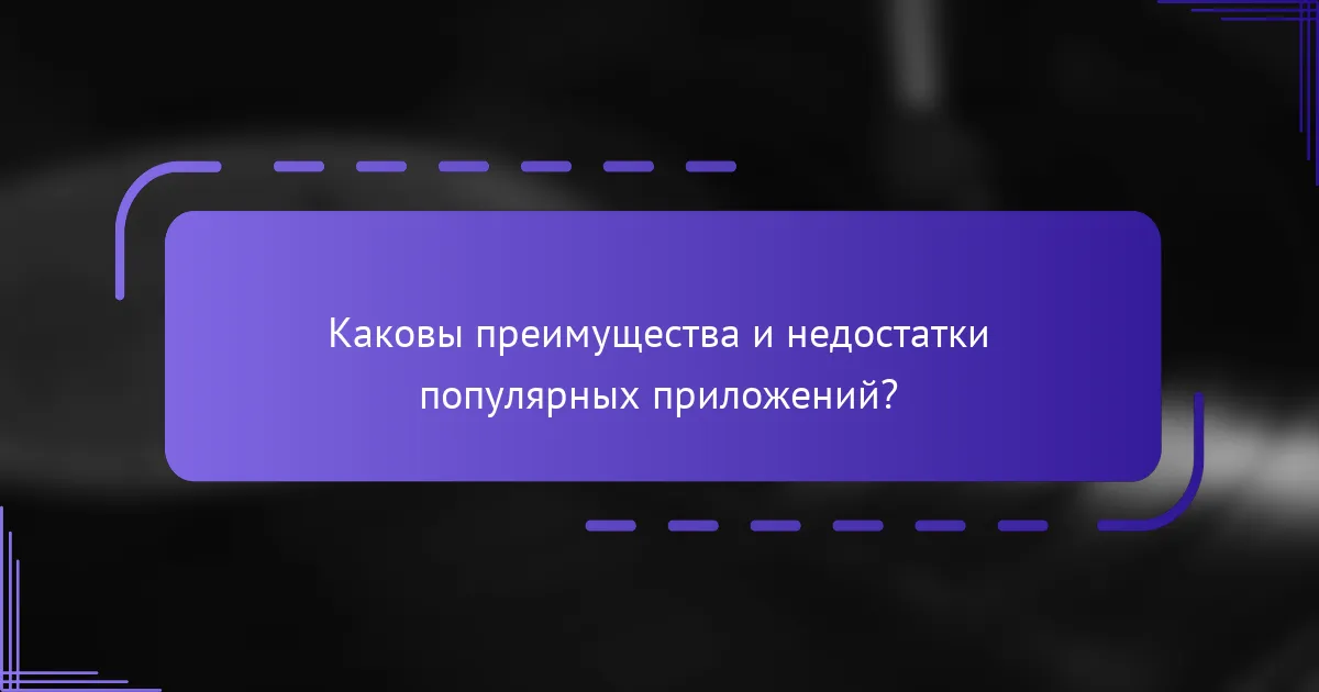 Каковы преимущества и недостатки популярных приложений?