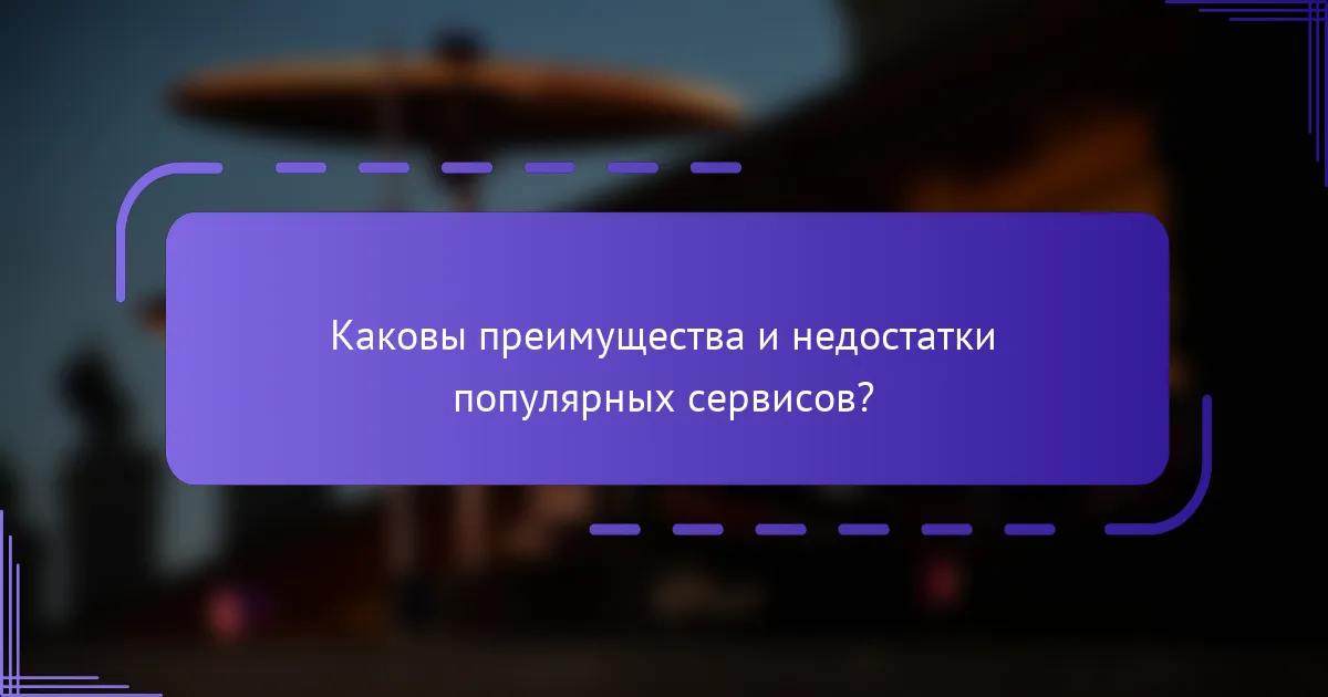 Каковы преимущества и недостатки популярных сервисов?