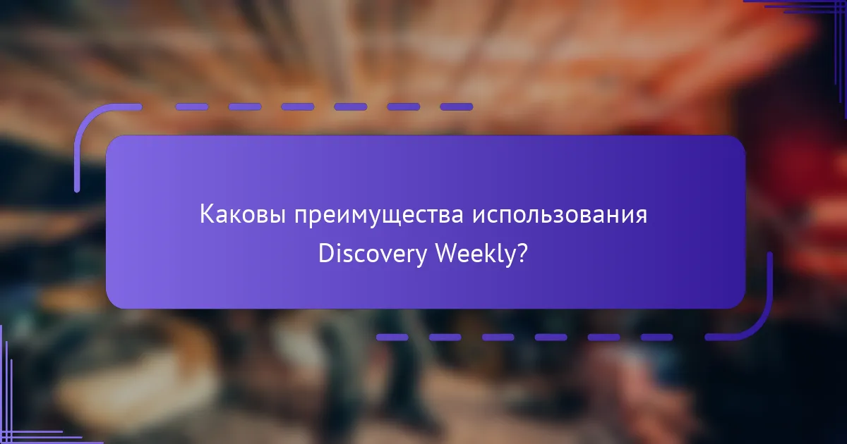 Каковы преимущества использования Discovery Weekly?