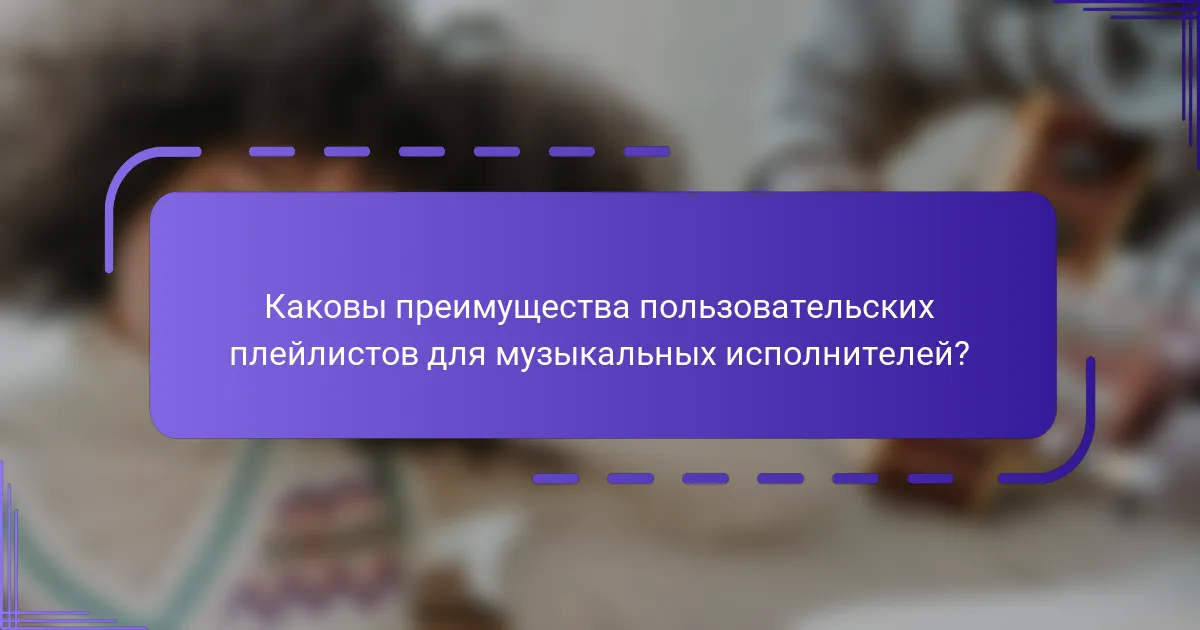 Каковы преимущества пользовательских плейлистов для музыкальных исполнителей?